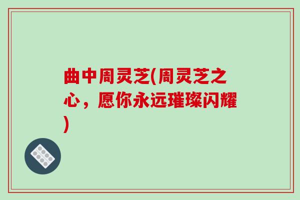 曲中周灵芝(周灵芝之心,愿你永远璀璨闪耀)
