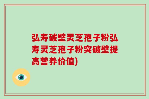 弘寿破壁灵芝孢子粉弘寿灵芝孢子粉突破壁提高营养价值)