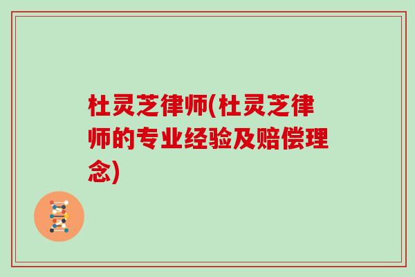 杜灵芝律师(杜灵芝律师的专业经验及赔偿理念)