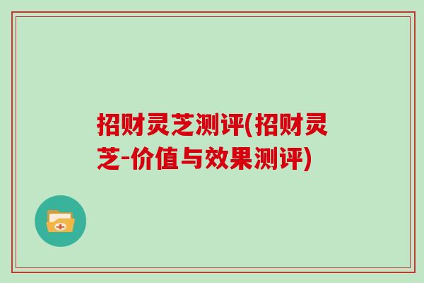 招财灵芝测评(招财灵芝-价值与效果测评)