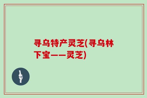 寻乌特产灵芝(寻乌林下宝——灵芝)