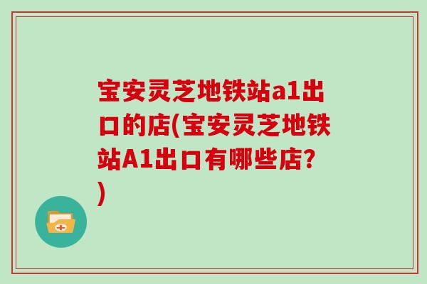 宝安灵芝地铁站a1出口的店(宝安灵芝地铁站A1出口有哪些店?)