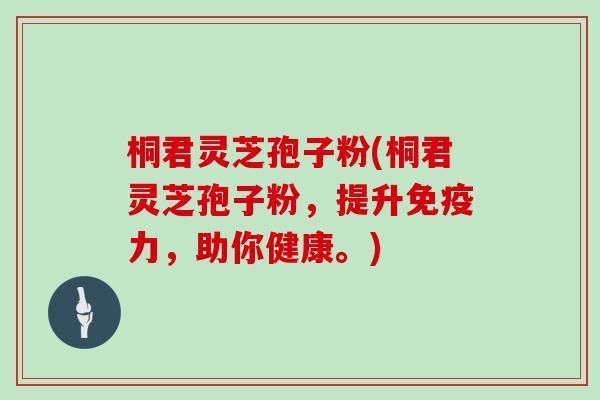 桐君灵芝孢子粉(桐君灵芝孢子粉,提升免疫力,助你健康。)
