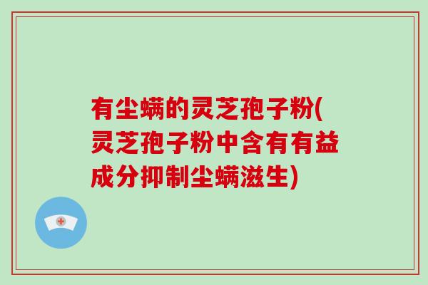 有尘螨的灵芝孢子粉(灵芝孢子粉中含有有益成分抑制尘螨滋生)