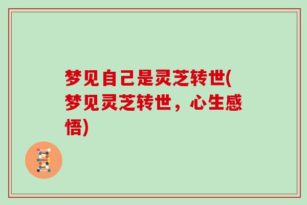 梦见自己是灵芝转世(梦见灵芝转世,心生感悟)