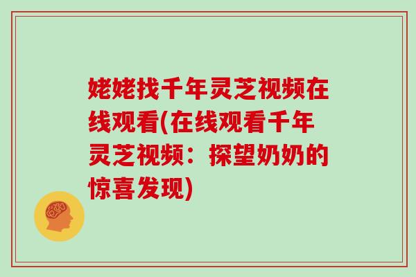 姥姥找千年灵芝视频在线观看(在线观看千年灵芝视频:探望奶奶的惊喜发现)