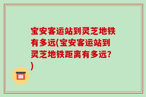 宝安客运站到灵芝地铁有多远(宝安客运站到灵芝地铁距离有多远？)