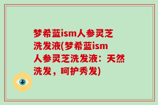 梦希蓝ism人参灵芝洗发液(梦希蓝ism人参灵芝洗发液：天然洗发，呵护秀发)