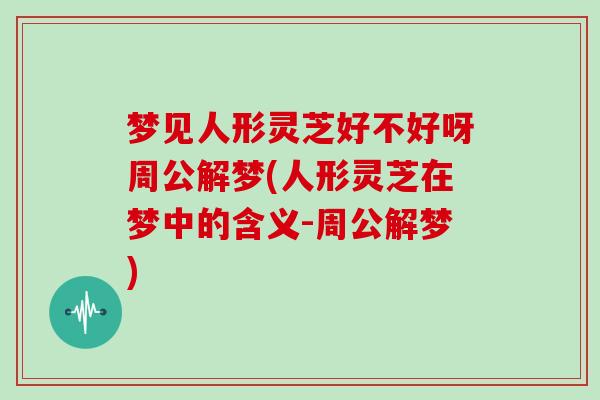梦见人形灵芝好不好呀周公解梦(人形灵芝在梦中的含义-周公解梦)