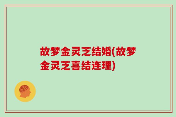 故梦金灵芝结婚(故梦金灵芝喜结连理)