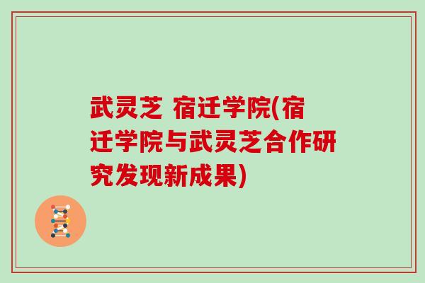 武灵芝 宿迁学院(宿迁学院与武灵芝合作研究发现新成果)
