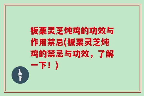 板栗灵芝炖鸡的功效与作用禁忌(板栗灵芝炖鸡的禁忌与功效，了解一下！)