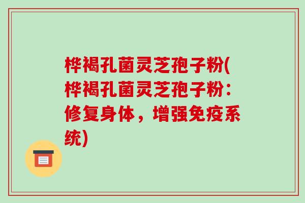 桦褐孔菌灵芝孢子粉(桦褐孔菌灵芝孢子粉:修复身体,增强免疫系统)