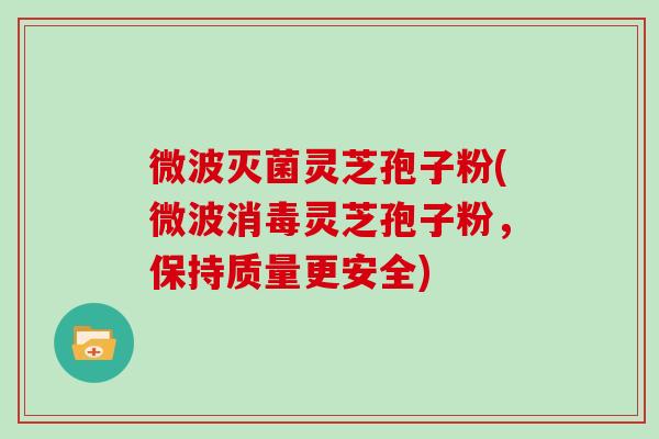 微波灭菌灵芝孢子粉(微波消毒灵芝孢子粉，保持质量更安全)