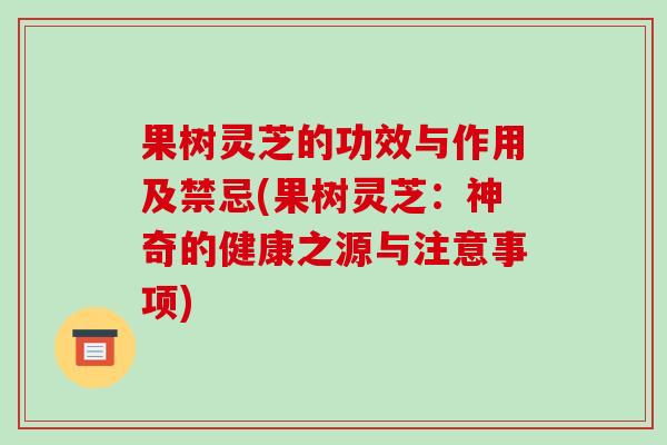 果树灵芝的功效与作用及禁忌(果树灵芝:神奇的健康之源与注意事项)