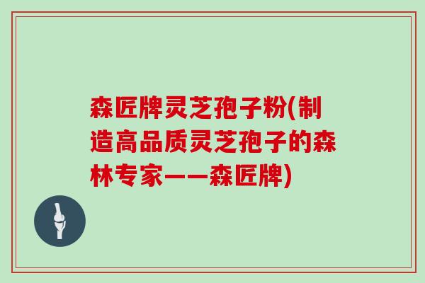 森匠牌灵芝孢子粉(制造高品质灵芝孢子的森林专家——森匠牌)