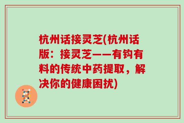 杭州话接灵芝(杭州话版:接灵芝——有钩有料的传统中药提取,解决你的健康困扰)