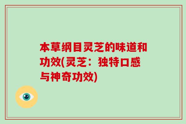 本草纲目灵芝的味道和功效(灵芝：独特口感与神奇功效)