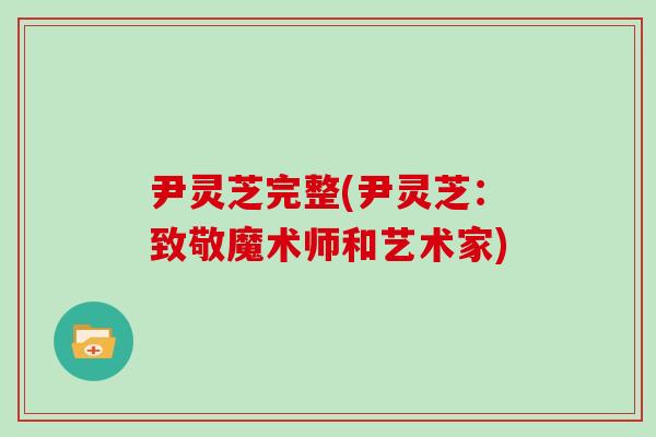 尹灵芝完整(尹灵芝:致敬魔术师和艺术家)