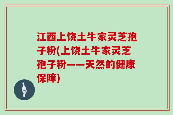 江西上饶土牛家灵芝孢子粉(上饶土牛家灵芝孢子粉——天然的健康保障)