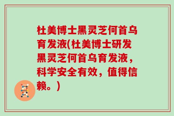 杜美博士黑灵芝何首乌育发液(杜美博士研发黑灵芝何首乌育发液,科学安全有效,值得信赖。)