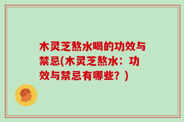 木灵芝熬水喝的功效与禁忌(木灵芝熬水:功效与禁忌有哪些?)