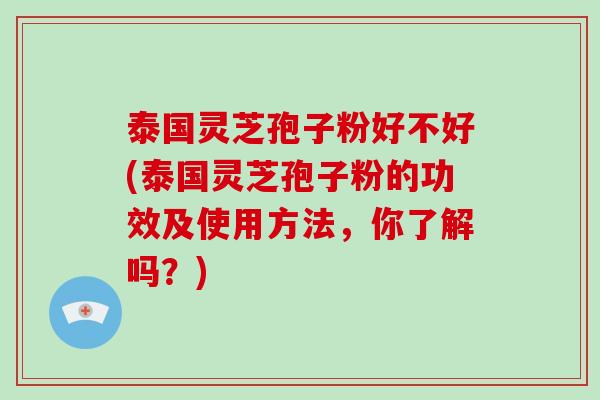 泰国灵芝孢子粉好不好(泰国灵芝孢子粉的功效及使用方法,你了解吗?)