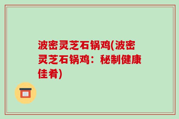 波密灵芝石锅鸡(波密灵芝石锅鸡:秘制健康佳肴)