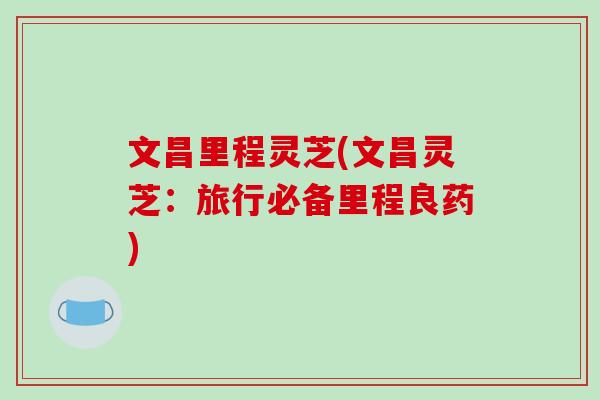 文昌里程灵芝(文昌灵芝：旅行必备里程良药)