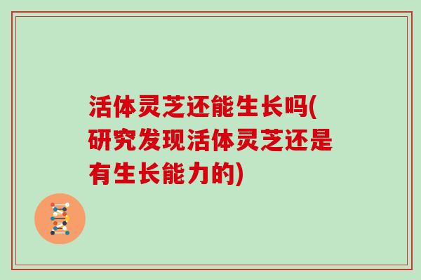 活体灵芝还能生长吗(研究发现活体灵芝还是有生长能力的)
