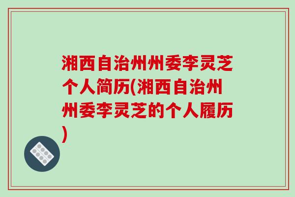 湘西自治州州委李灵芝个人简历(湘西自治州州委李灵芝的个人履历)