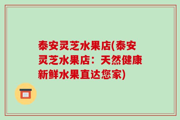 泰安灵芝水果店(泰安灵芝水果店:天然健康新鲜水果直达您家)