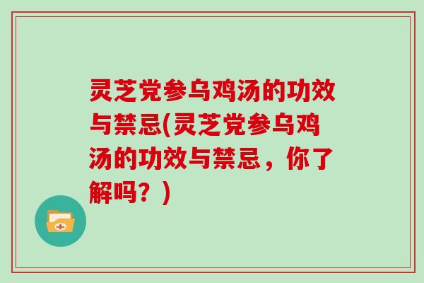 灵芝党参乌鸡汤的功效与禁忌(灵芝党参乌鸡汤的功效与禁忌,你了解吗?)