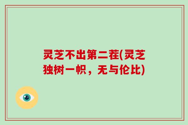 灵芝不出第二茬(灵芝独树一帜，无与伦比)