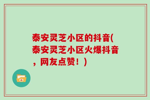 泰安灵芝小区的抖音(泰安灵芝小区火爆抖音,网友点赞!)