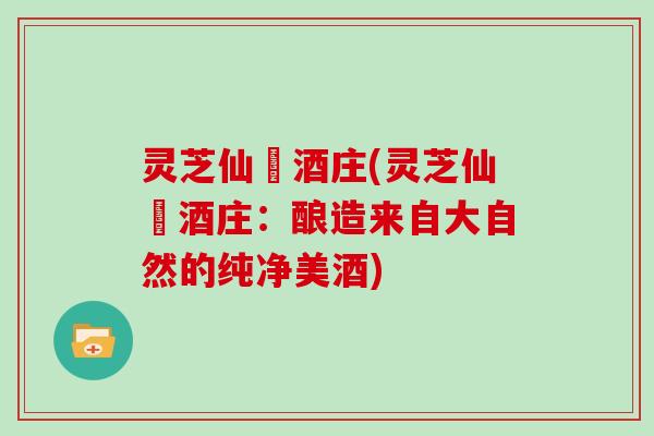灵芝仙萓酒庄(灵芝仙萓酒庄：酿造来自大自然的纯净美酒)