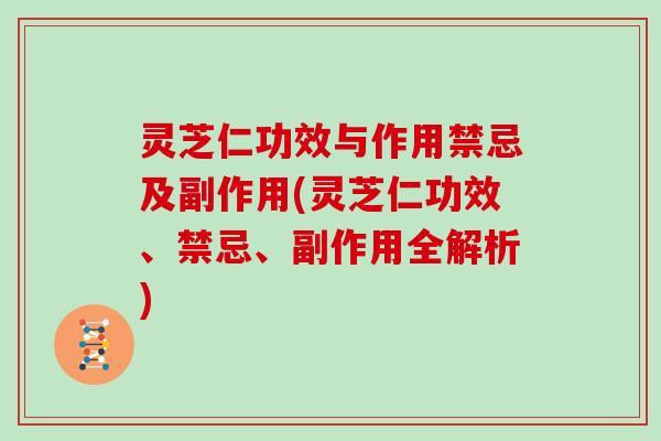 灵芝仁功效与作用禁忌及副作用(灵芝仁功效、禁忌、副作用全解析)