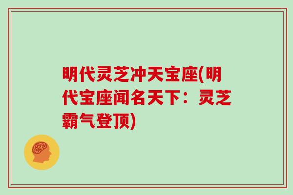 明代灵芝冲天宝座(明代宝座闻名天下:灵芝霸气登顶)