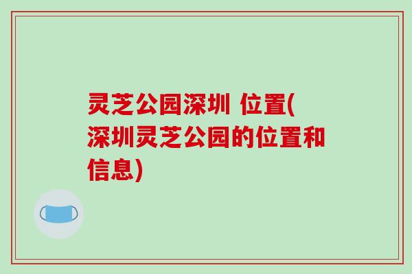灵芝公园深圳 位置(深圳灵芝公园的位置和信息)
