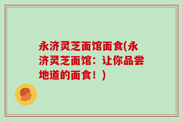 永济灵芝面馆面食(永济灵芝面馆:让你品尝地道的面食!)