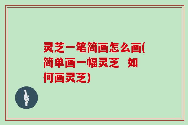灵芝一笔简画怎么画(简单画一幅灵芝 如何画灵芝)