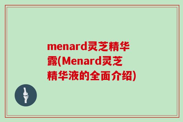 menard灵芝精华露(Menard灵芝精华液的全面介绍)
