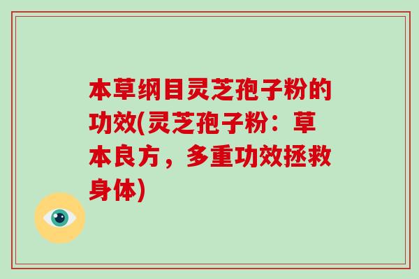本草纲目灵芝孢子粉的功效(灵芝孢子粉:草本良方,多重功效拯救身体)