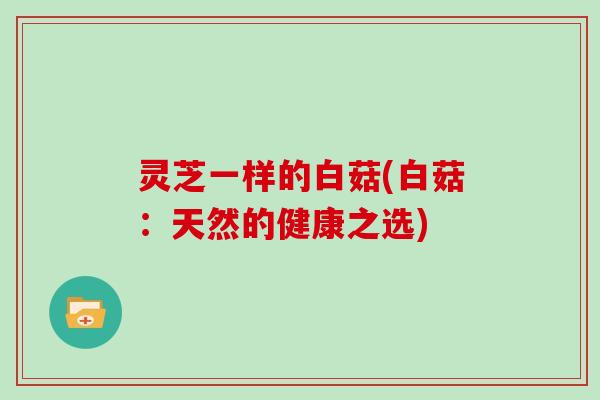 灵芝一样的白菇(白菇：天然的健康之选)