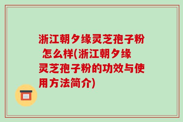 浙江朝夕缘灵芝孢子粉 怎么样(浙江朝夕缘灵芝孢子粉的功效与使用方法简介)