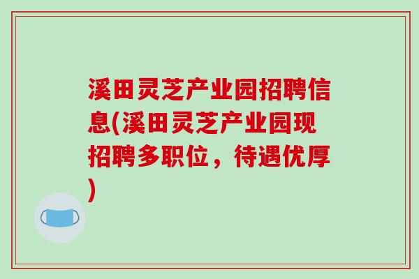溪田灵芝产业园招聘信息(溪田灵芝产业园现招聘多职位,待遇优厚)
