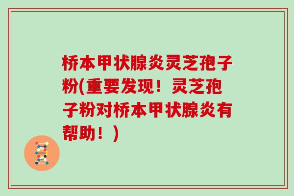 桥本甲状腺炎灵芝孢子粉(重要发现!灵芝孢子粉对桥本甲状腺炎有帮助!)