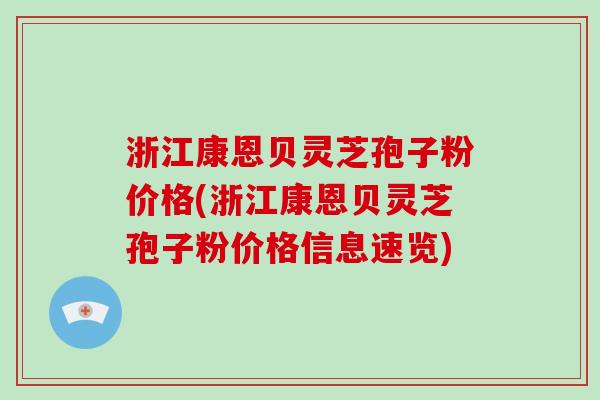 浙江康恩贝灵芝孢子粉价格(浙江康恩贝灵芝孢子粉价格信息速览)