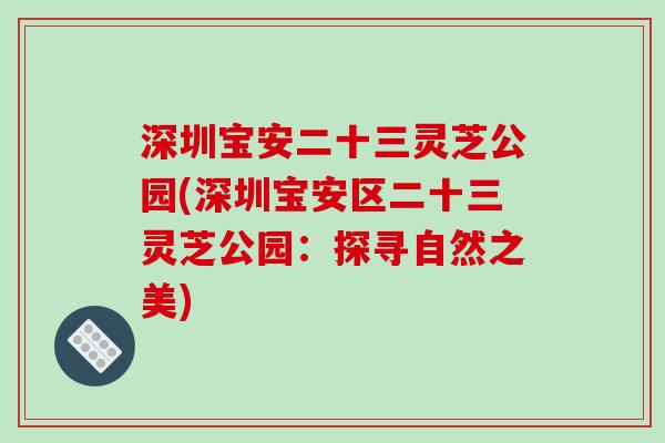 深圳宝安二十三灵芝公园(深圳宝安区二十三灵芝公园:探寻自然之美)