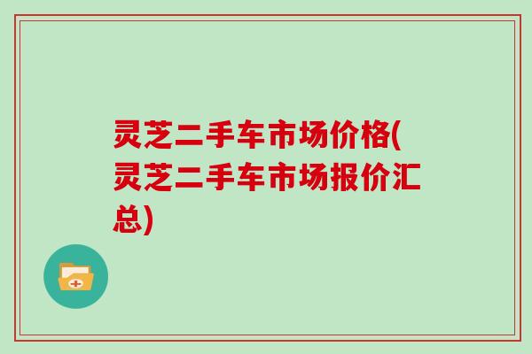 灵芝二手车市场价格(灵芝二手车市场报价汇总)